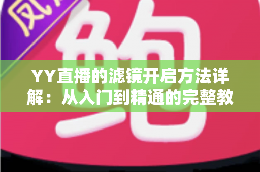 YY直播的滤镜开启方法详解：从入门到精通的完整教程
