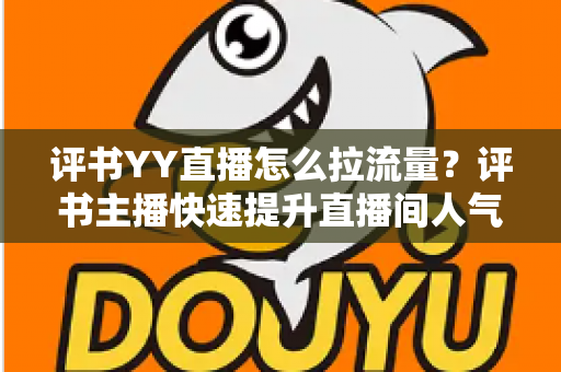 评书YY直播怎么拉流量？评书主播快速提升直播间人气的实战运营指南