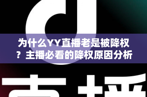 为什么YY直播老是被降权？主播必看的降权原因分析与恢复全攻略