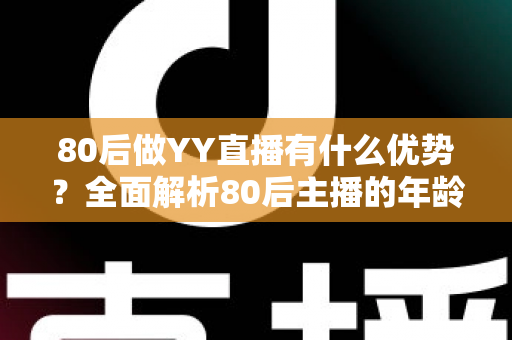 80后做YY直播有什么优势?全面解析80后主播的年龄红利与发展潜力 80后做YY直播有什么优势?全面解析80后主播的年龄红利与发展潜力