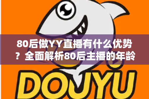 80后做YY直播有什么优势？全面解析80后主播的年龄红利与发展潜力