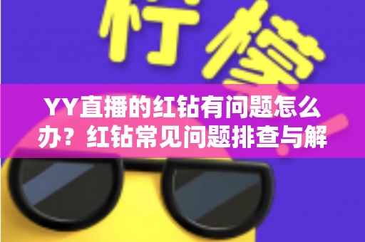 YY直播的红钻有问题怎么办？红钻常见问题排查与解决方法全指南