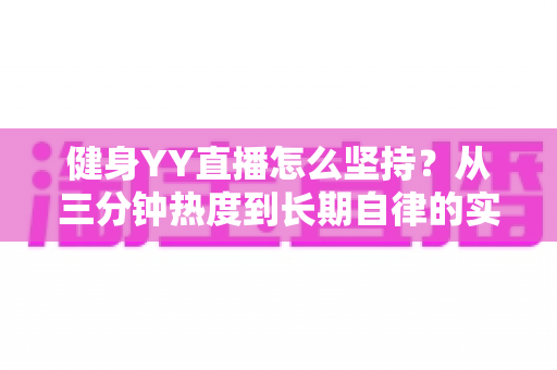 健身YY直播怎么坚持？从三分钟热度到长期自律的实战指南