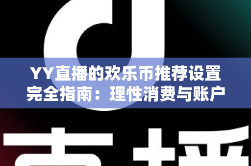 YY直播的欢乐币推荐设置完全指南：理性消费与账户安全的必备攻略