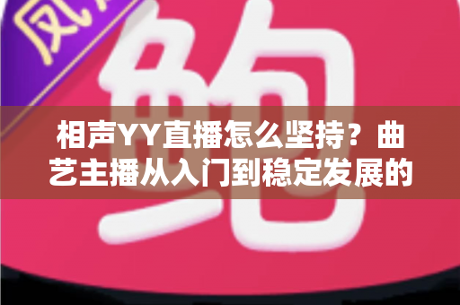 相声YY直播怎么坚持？曲艺主播从入门到稳定发展的全方位实战指南