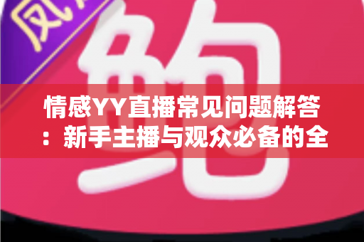 情感YY直播常见问题解答:新手主播与观众必备的全方位指南 情感YY直播常见问题解答:新手主播与观众必备的全方位指南
