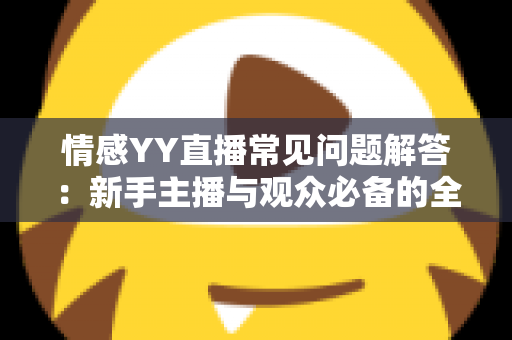 情感YY直播常见问题解答:新手主播与观众必备的全方位指南 情感YY直播常见问题解答:新手主播与观众必备的全方位指南