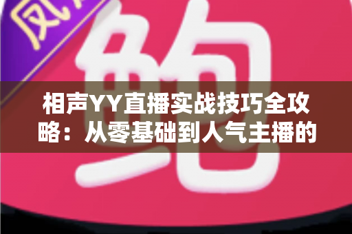 相声YY直播实战技巧全攻略：从零基础到人气主播的进阶秘籍