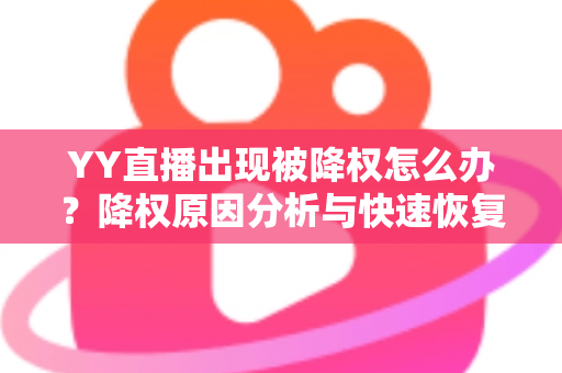 YY直播出现被降权怎么办？降权原因分析与快速恢复流量全攻略