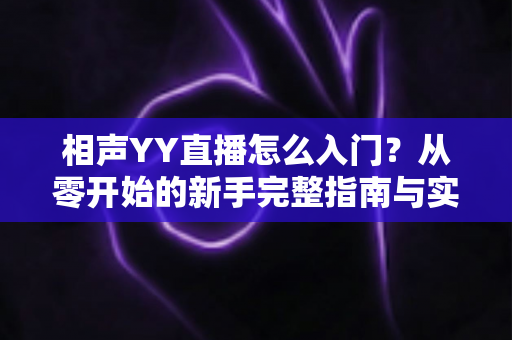 相声YY直播怎么入门？从零开始的新手完整指南与实操技巧
