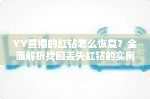 YY直播的红钻怎么恢复？全面解析找回丢失红钻的实用方法与避坑指南