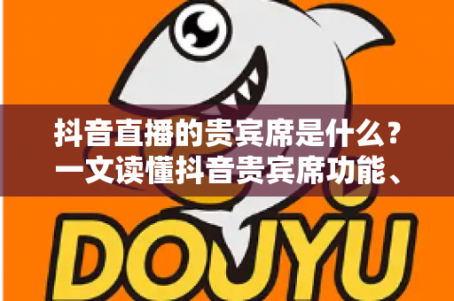 抖音直播的贵宾席是什么?一文读懂抖音贵宾席功能、特权与玩法全解析 抖音直播的贵宾席是什么?一文读懂抖音贵宾席功能、特权与玩法全解析