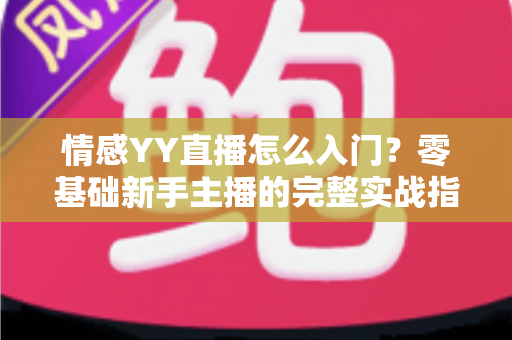 情感YY直播怎么入门？零基础新手主播的完整实战指南