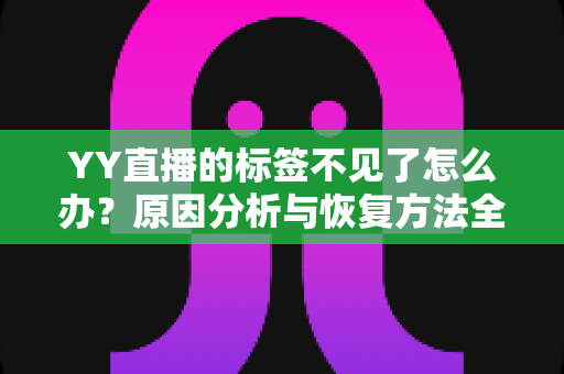 YY直播的标签不见了怎么办？原因分析与恢复方法全攻略