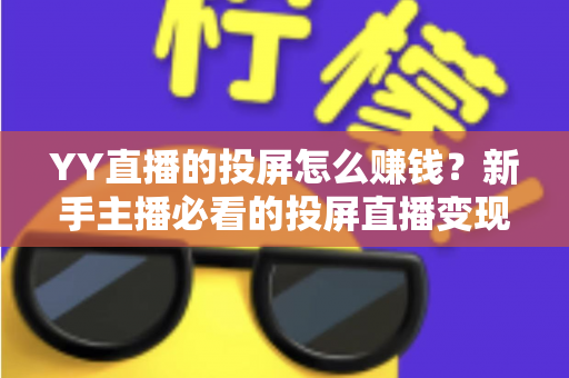 YY直播的投屏怎么赚钱？新手主播必看的投屏直播变现全攻略