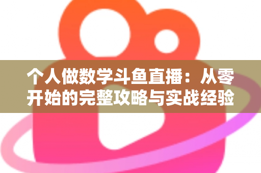 个人做数学斗鱼直播：从零开始的完整攻略与实战经验分享