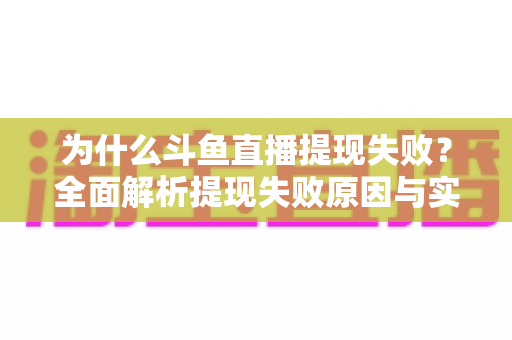 为什么斗鱼直播提现失败？全面解析提现失败原因与实用解决方案