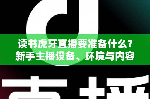 读书虎牙直播要准备什么？新手主播设备、环境与内容全攻略