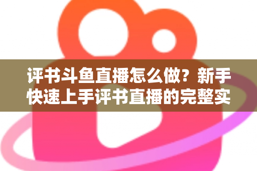评书斗鱼直播怎么做？新手快速上手评书直播的完整实战指南