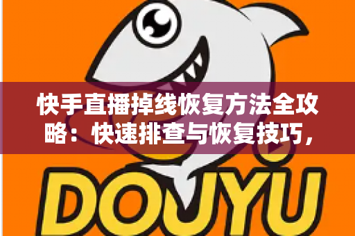 快手直播掉线恢复方法全攻略:快速排查与恢复技巧,让您的直播稳定不断线 快手直播掉线恢复方法全攻略:快速排查与恢复技巧,让您的直播稳定不断线