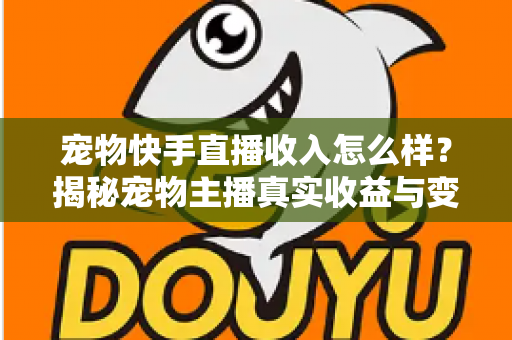 宠物快手直播收入怎么样？揭秘宠物主播真实收益与变现全攻略