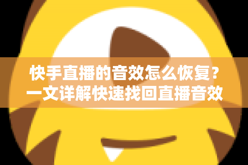 快手直播的音效怎么恢复？一文详解快速找回直播音效的完整指南
