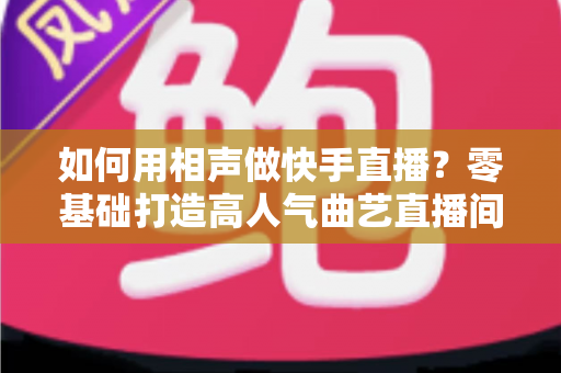 如何用相声做快手直播？零基础打造高人气曲艺直播间的实战全攻略