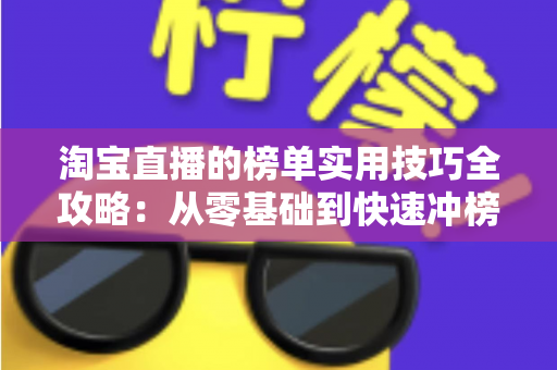 淘宝直播的榜单实用技巧全攻略：从零基础到快速冲榜的引流实战指南