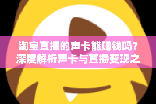 淘宝直播的声卡能赚钱吗？深度解析声卡与直播变现之间的真实关系