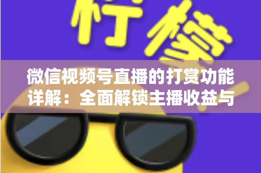 微信视频号直播的打赏功能详解：全面解锁主播收益与粉丝互动的变现密码
