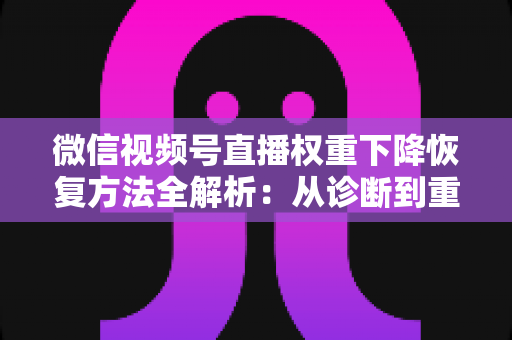 微信视频号直播权重下降恢复方法全解析:从诊断到重塑流量的实战指南 微信视频号直播权重下降恢复方法全解析:从诊断到重塑流量的实战指南