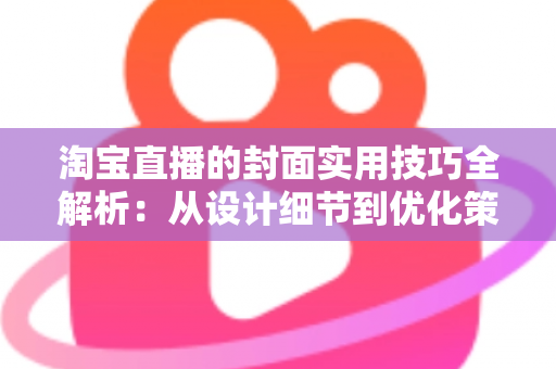 淘宝直播的封面实用技巧全解析：从设计细节到优化策略，全面提升直播间点击率