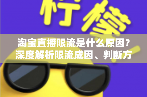淘宝直播限流是什么原因?深度解析限流成因、判断方法与应对策略全指南 淘宝直播限流是什么原因?深度解析限流成因、判断方法与应对策略全指南