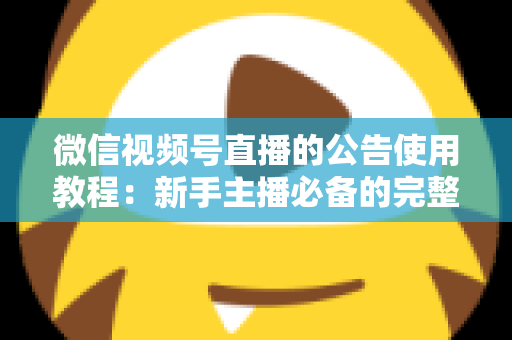 微信视频号直播的公告使用教程：新手主播必备的完整操作指南与实战技巧