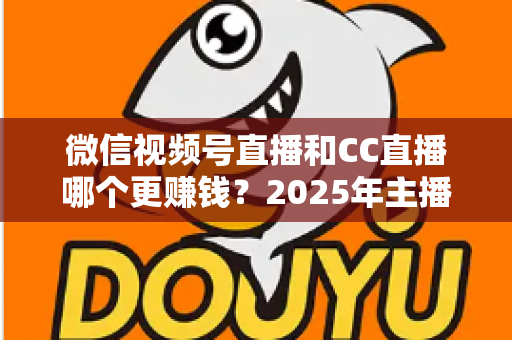 微信视频号直播和CC直播哪个更赚钱？2025年主播变现平台深度对比全解析