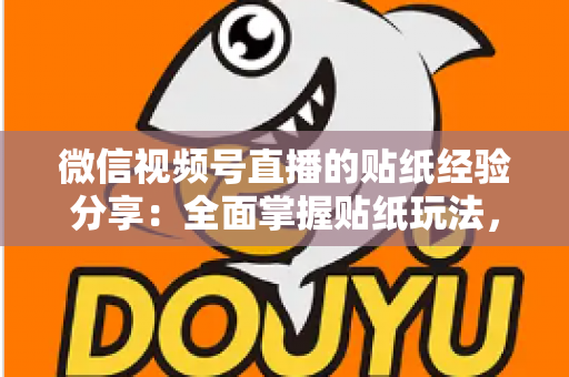 微信视频号直播的贴纸经验分享:全面掌握贴纸玩法,让直播间人气飙升的实用指南 微信视频号直播的贴纸经验分享:全面掌握贴纸玩法,让直播间人气飙升的实用指南