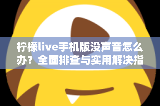 柠檬live手机版没声音怎么办？全面排查与实用解决指南