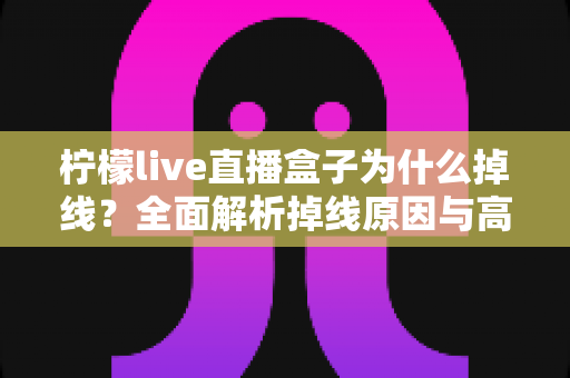 柠檬live直播盒子为什么掉线？全面解析掉线原因与高效解决方案