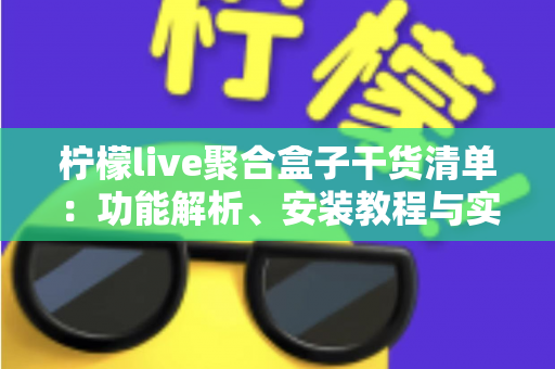 柠檬live聚合盒子干货清单:功能解析、安装教程与实用技巧一站式指南 柠檬live聚合盒子干货清单:功能解析、安装教程与实用技巧一站式指南