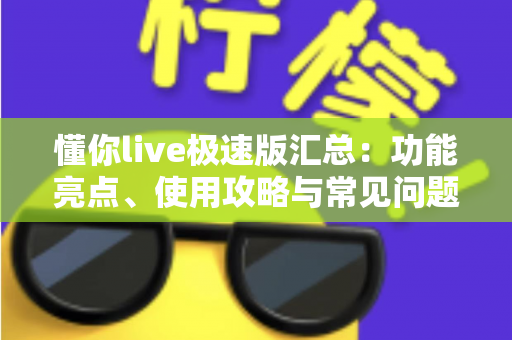 懂你live极速版汇总：功能亮点、使用攻略与常见问题全解析