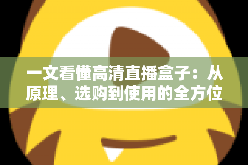 一文看懂高清直播盒子：从原理、选购到使用的全方位指南，畅享极致大屏视听体验